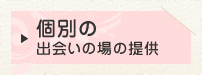 個別の出会いの場の提供