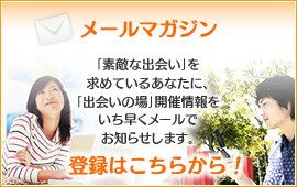 メールマガジン「素敵な出会い」を求めているあなたに、「出会いの場」開催情報をいち早くメールでお知らせします。　登録はこちらから！